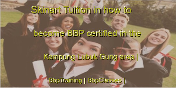 Skinart Tuition in how to become BBP certified in the Kampung Lubuk Gung area | BbpTraining | BbpClasses | SkinartTraining-Malaysia